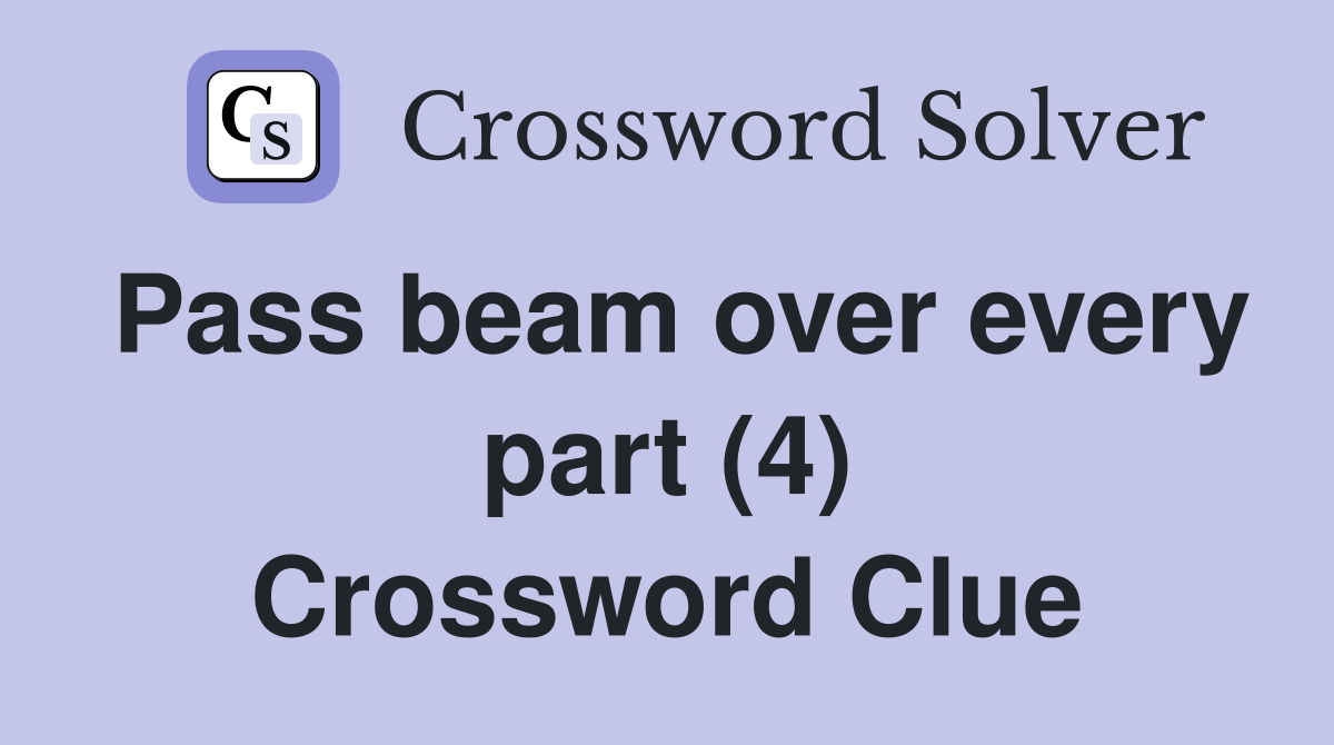 Pass beam over every part (4) Crossword Clue