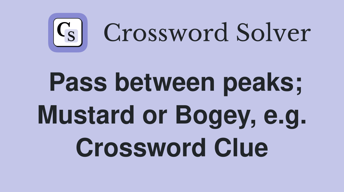 Pass between peaks; Mustard or Bogey, e.g. Crossword Clue