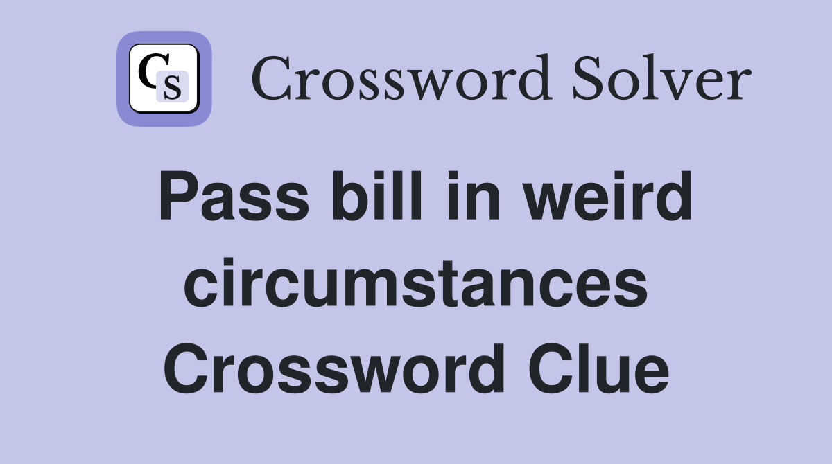 Pass bill in weird circumstances Crossword Clue