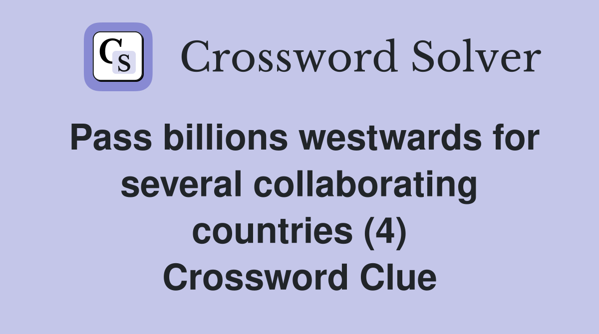 Pass billions westwards for several collaborating countries (4) Crossword Clue