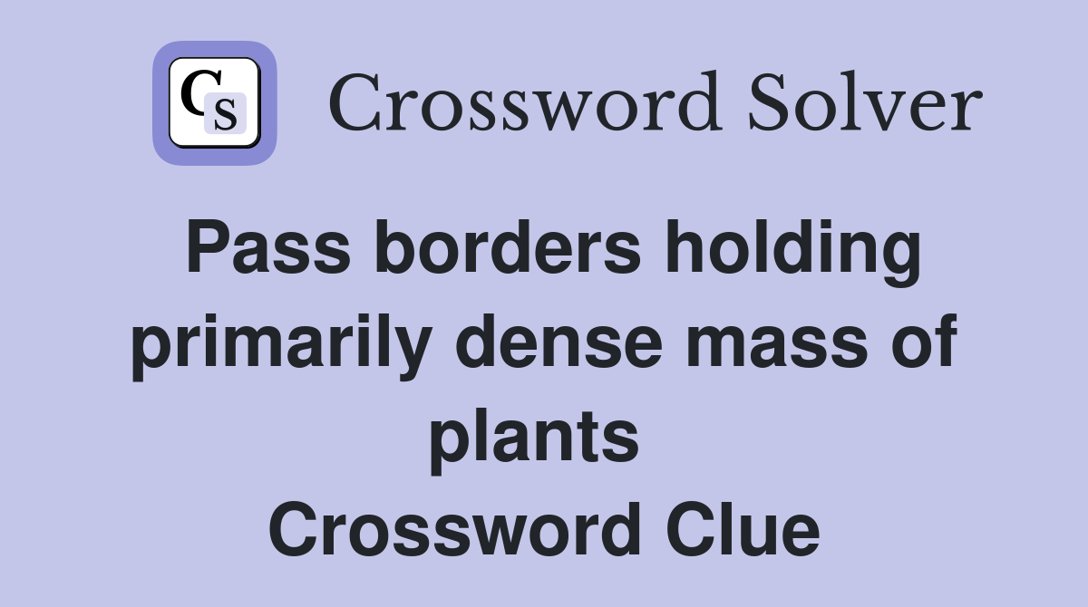 Pass borders holding primarily dense mass of plants  Crossword Clue