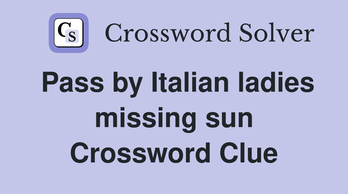 Pass by Italian ladies missing sun Crossword Clue