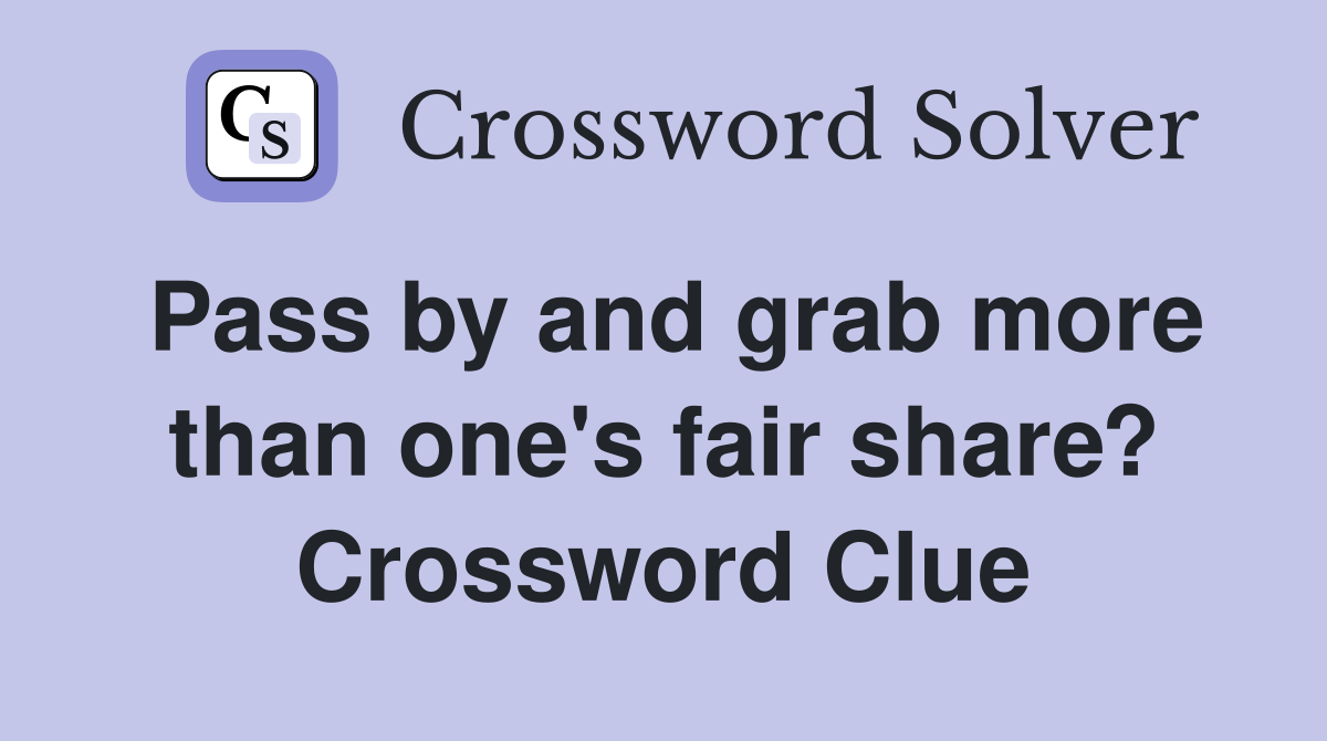 Pass by and grab more than one's fair share? Crossword Clue