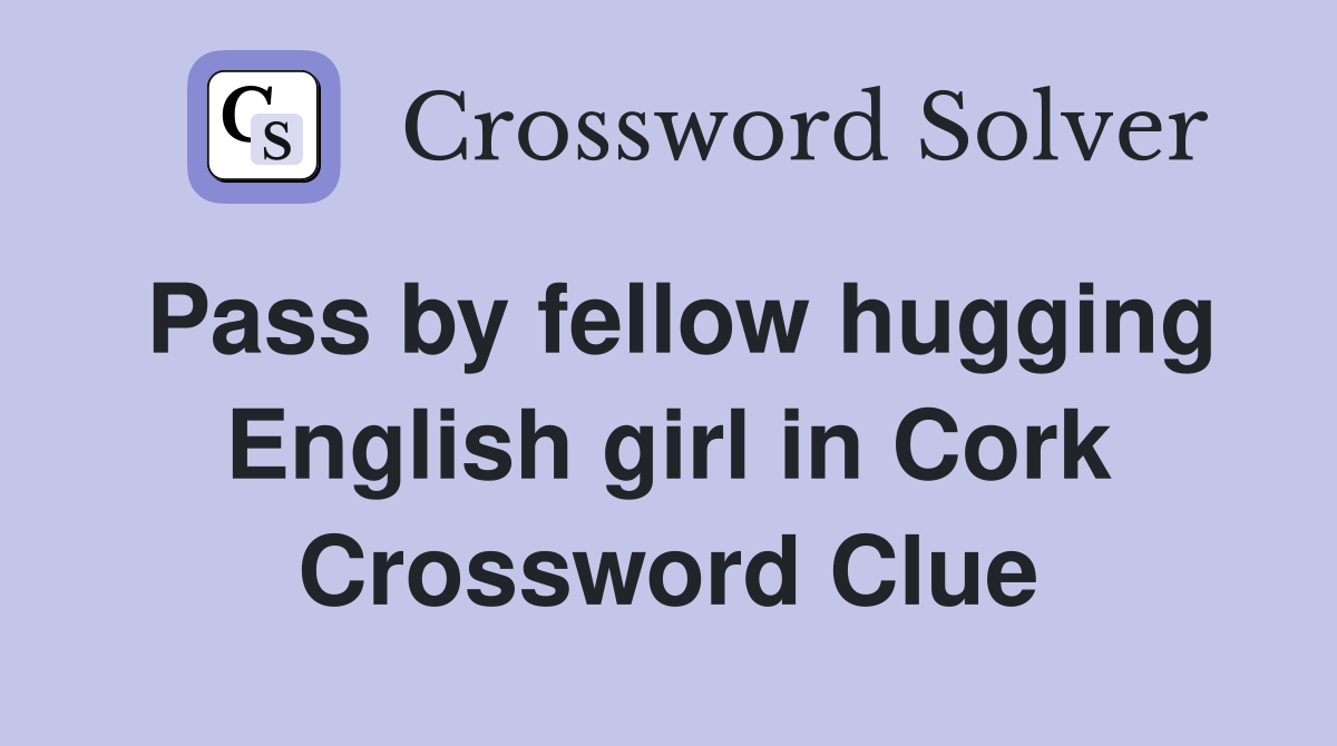 Pass by fellow hugging English girl in Cork Crossword Clue