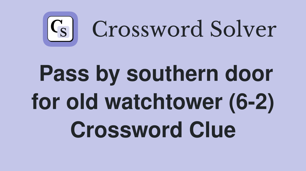 Pass by southern door for old watchtower (6-2) Crossword Clue