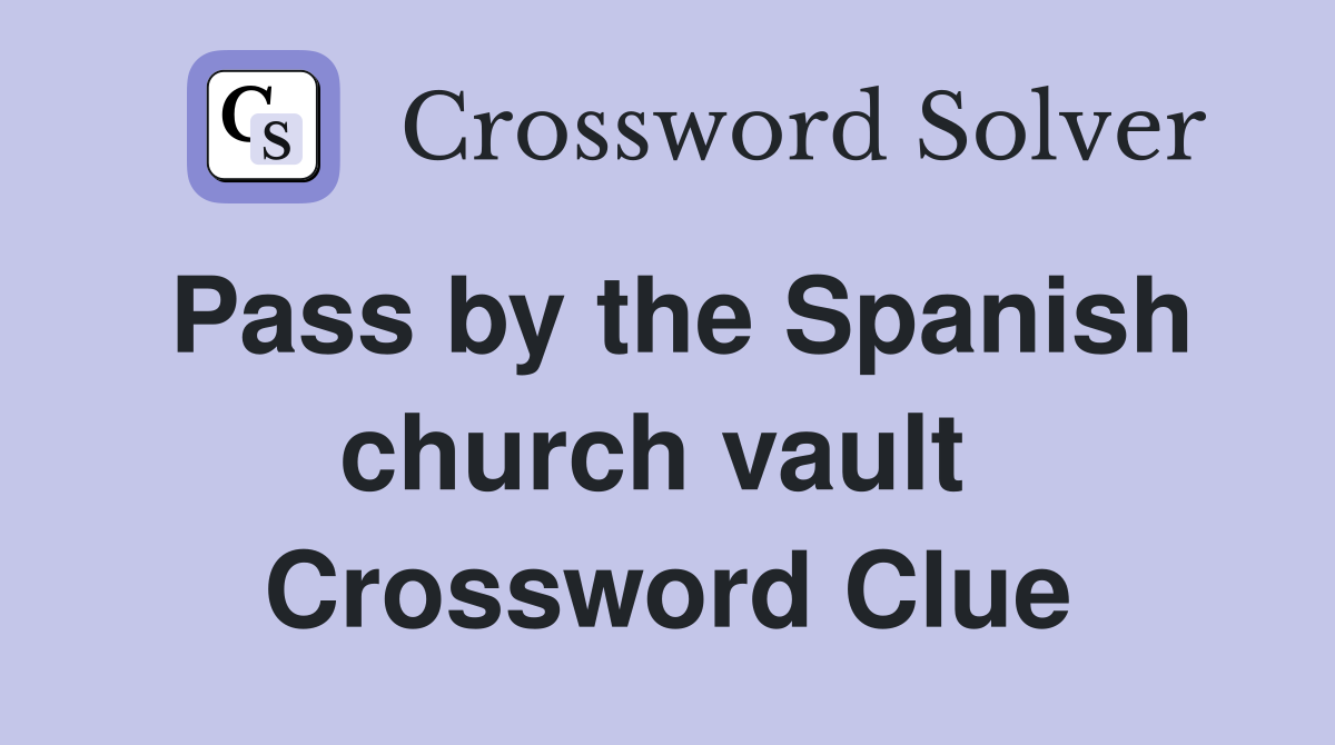 Pass by the Spanish church vault  Crossword Clue