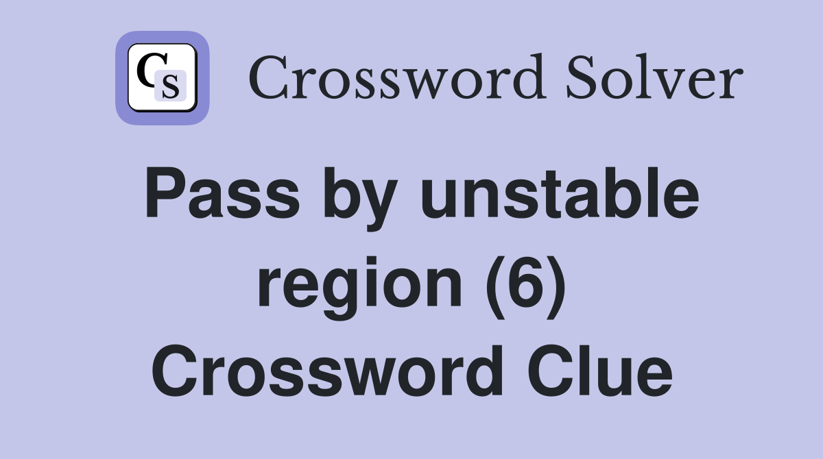 Pass by unstable region (6) Crossword Clue