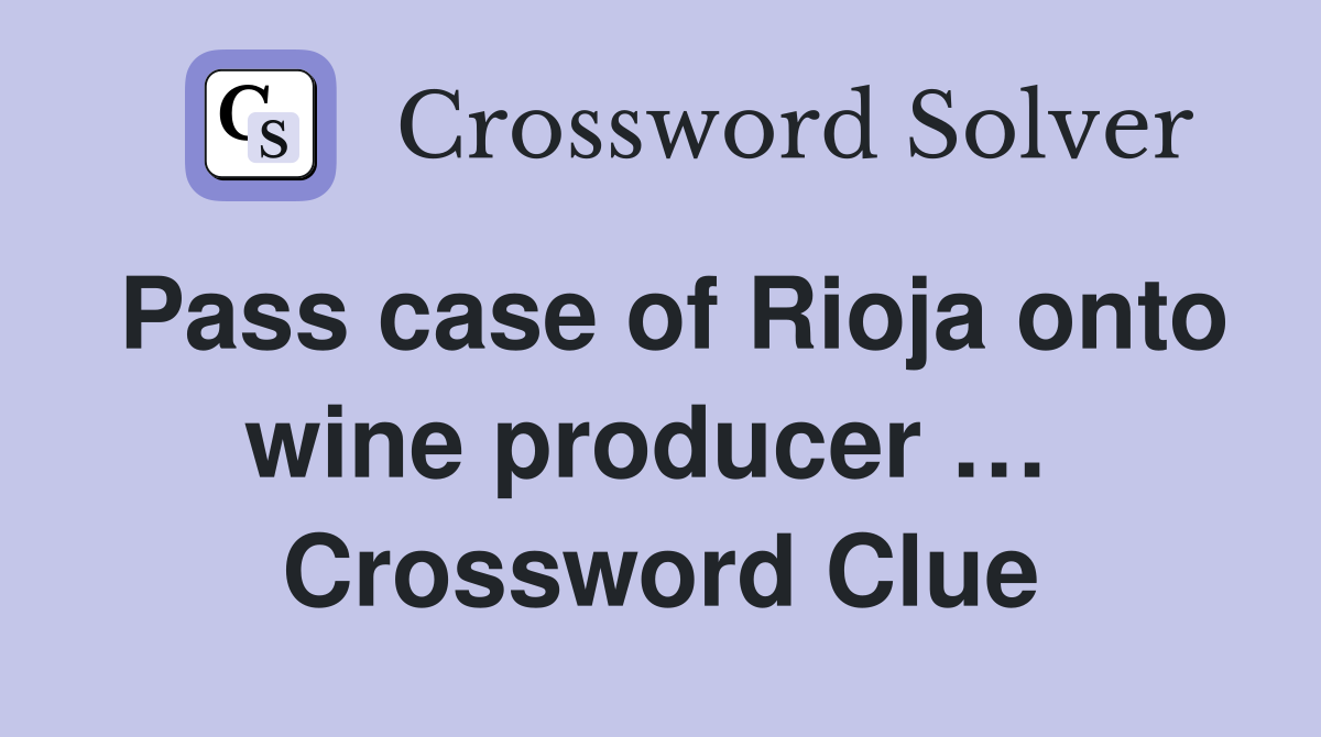 Pass case of Rioja onto wine producer …  Crossword Clue