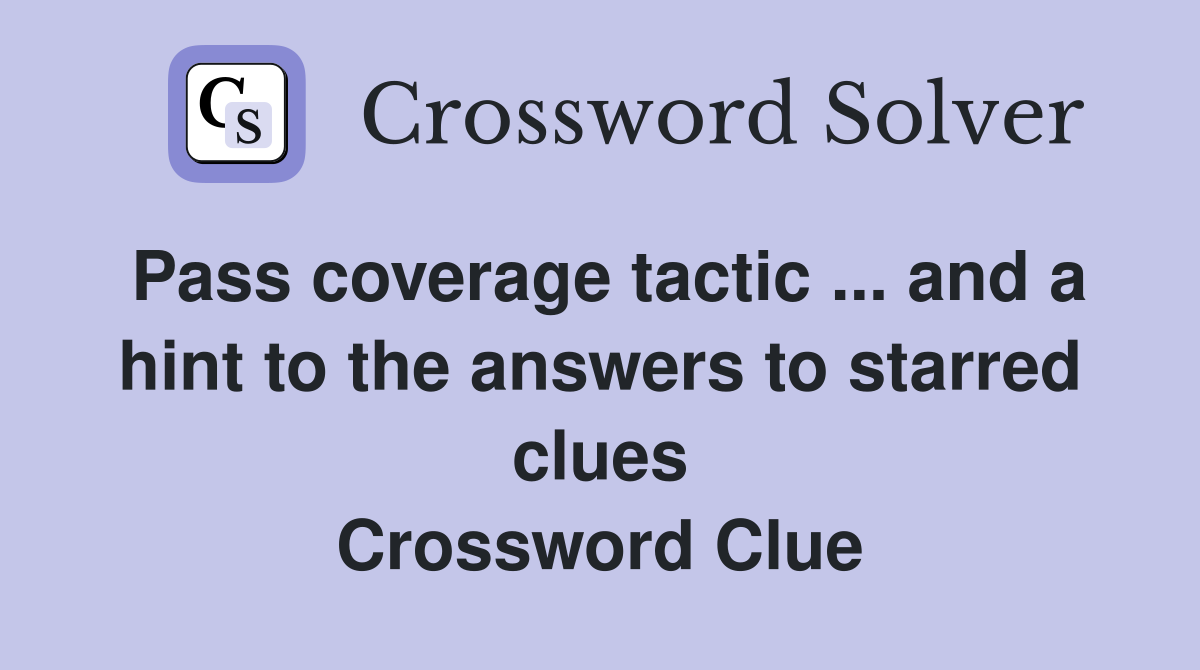 Pass coverage tactic ... and a hint to the answers to starred clues Crossword Clue
