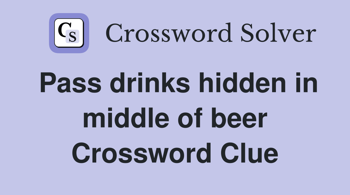Pass drinks hidden in middle of beer Crossword Clue