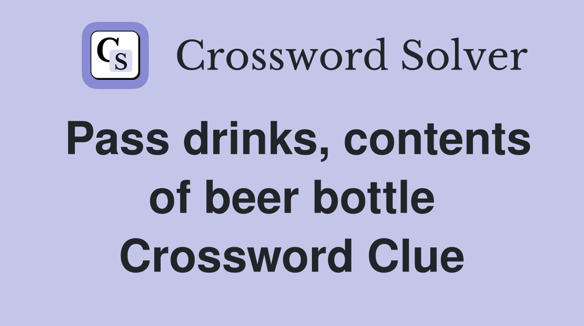 Pass drinks, contents of beer bottle Crossword Clue