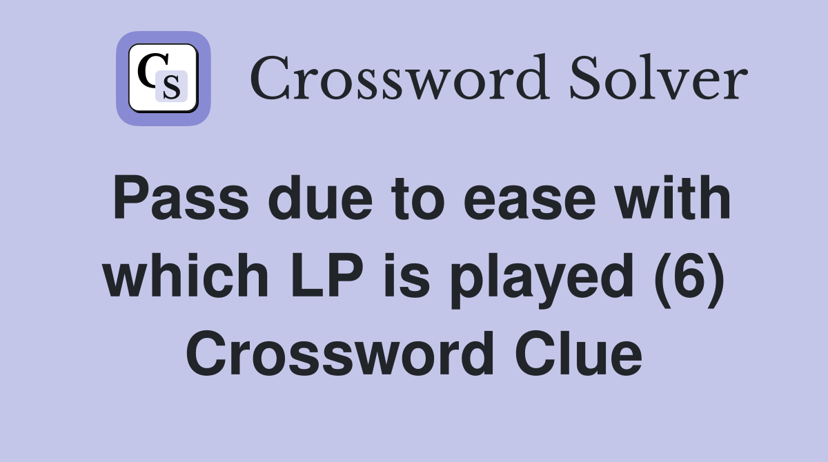 Pass due to ease with which LP is played (6) Crossword Clue
