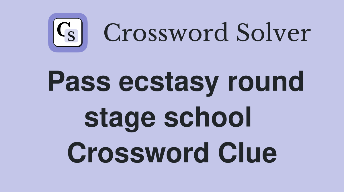 Pass ecstasy round stage school  Crossword Clue
