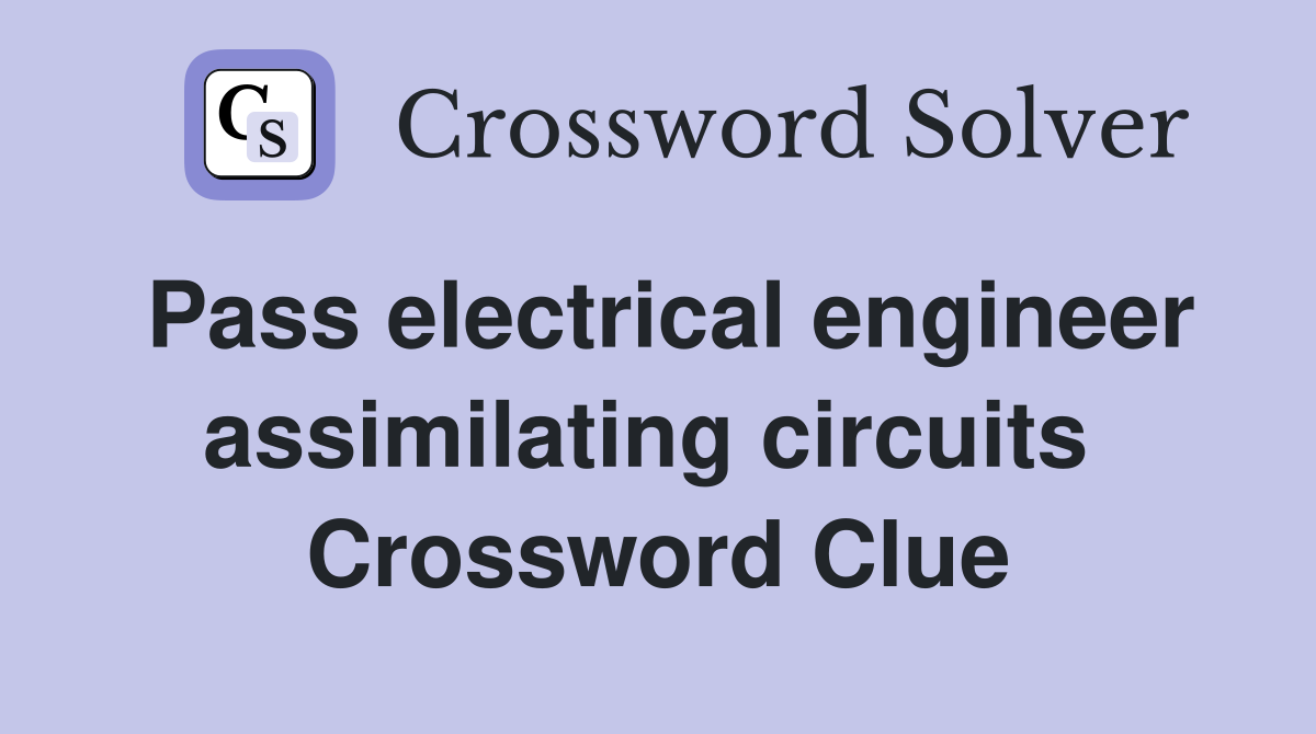 Pass electrical engineer assimilating circuits  Crossword Clue