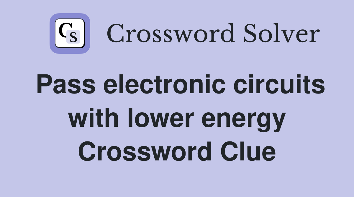 Pass electronic circuits with lower energy Crossword Clue