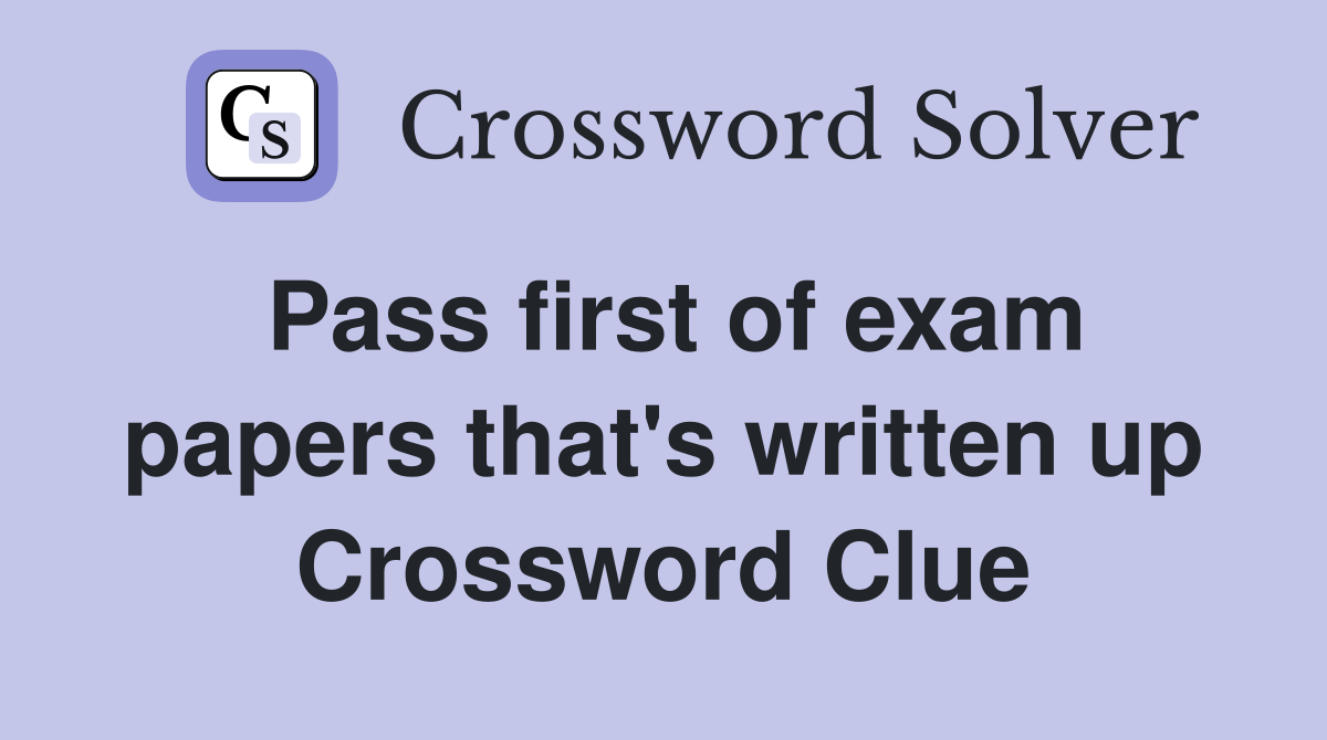 Pass first of exam papers that's written up Crossword Clue