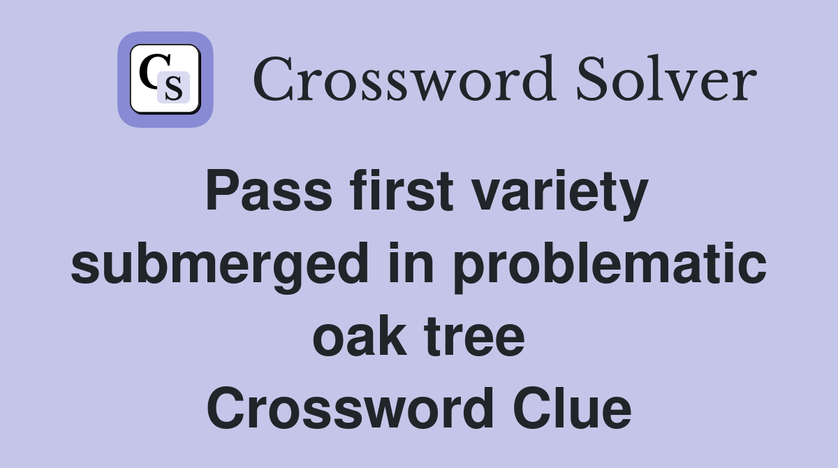 Pass first variety submerged in problematic oak tree Crossword Clue