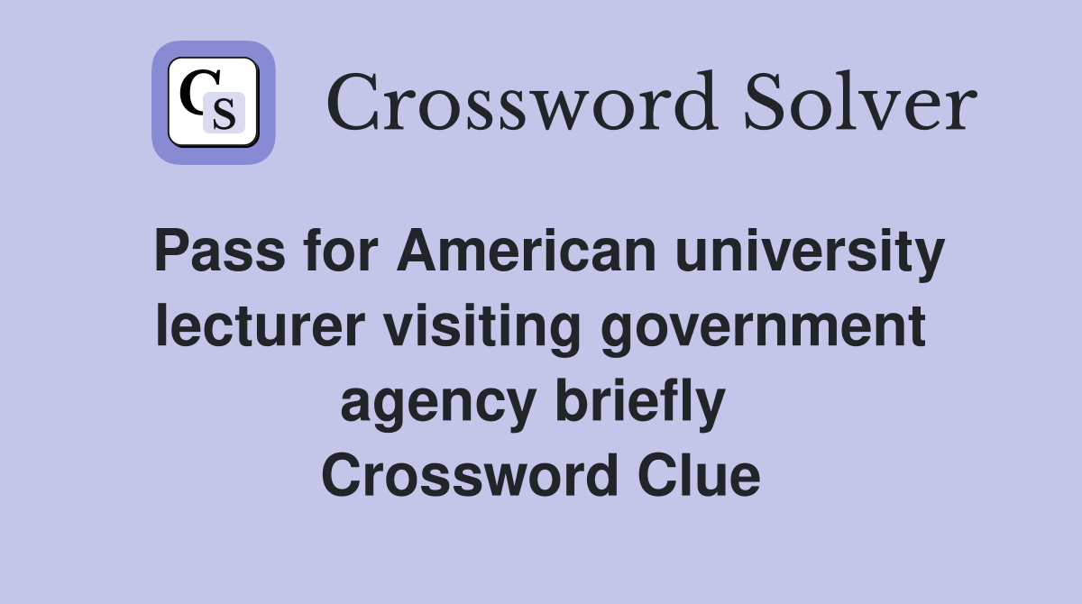 Pass for American university lecturer visiting government agency briefly  Crossword Clue