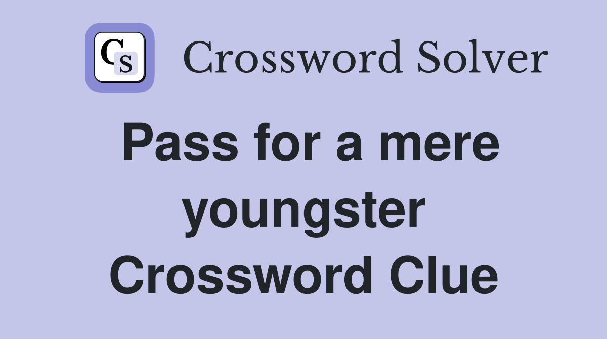 Pass for a mere youngster Crossword Clue