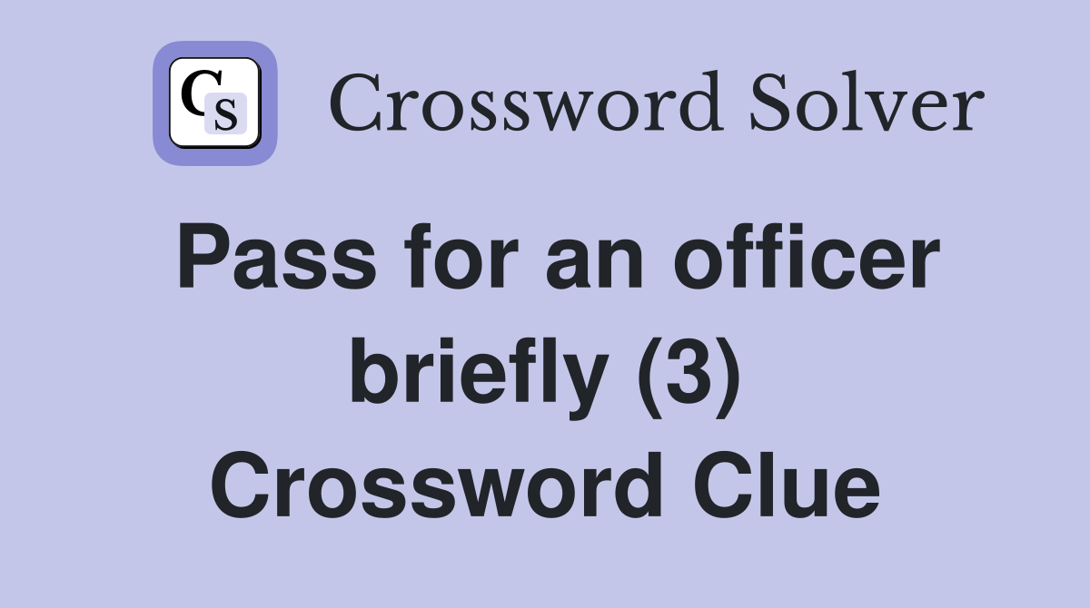 Pass for an officer briefly (3) Crossword Clue