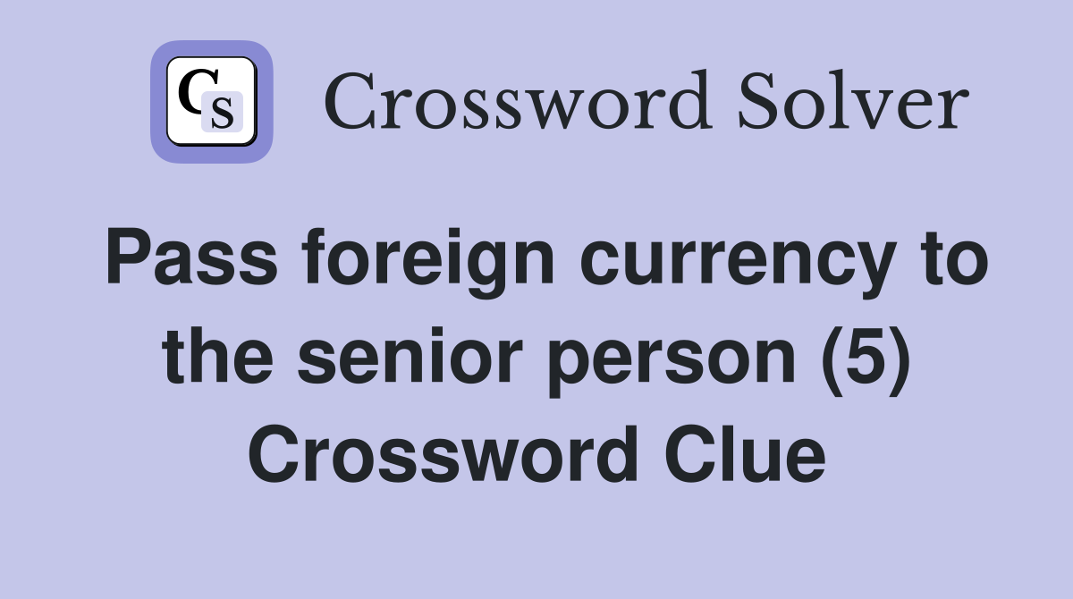 Pass foreign currency to the senior person (5) Crossword Clue