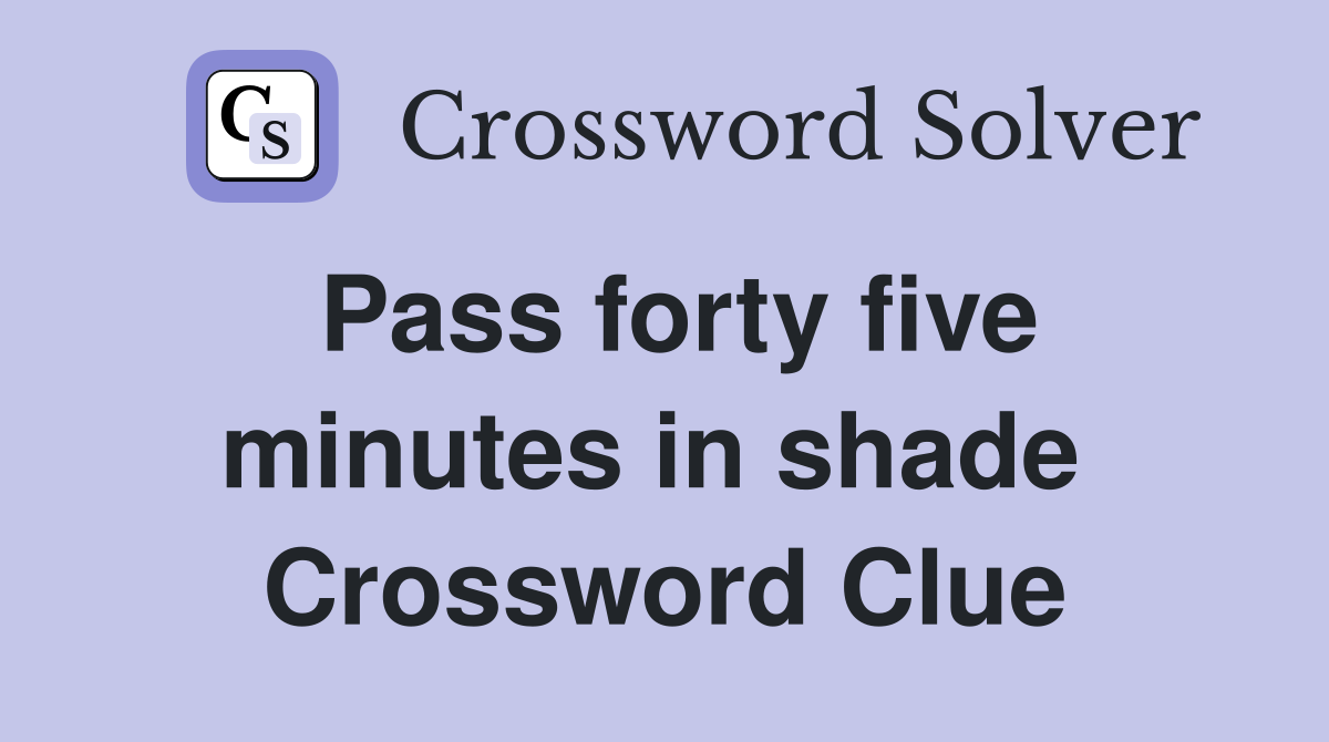 Pass forty five minutes in shade  Crossword Clue