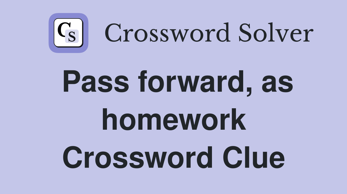 Pass forward, as homework Crossword Clue