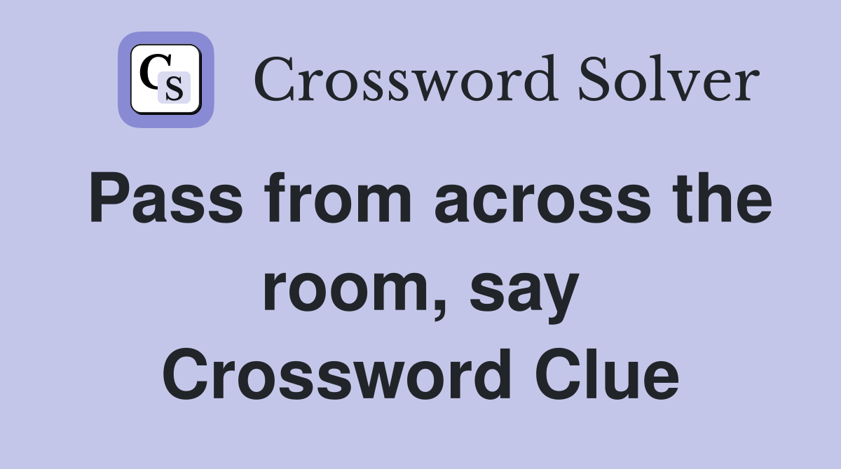 Pass from across the room, say Crossword Clue