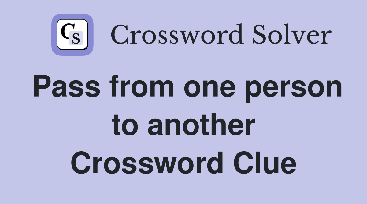 Pass from one person to another Crossword Clue