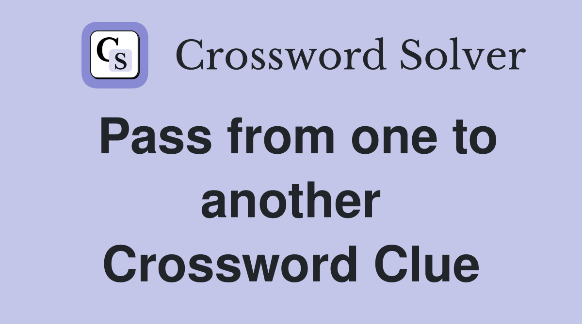 Pass from one to another Crossword Clue