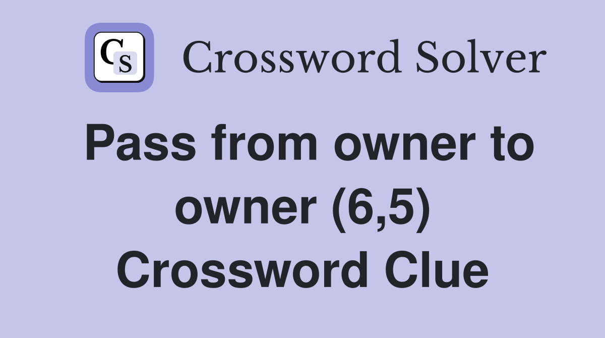 Pass from owner to owner (6,5) Crossword Clue