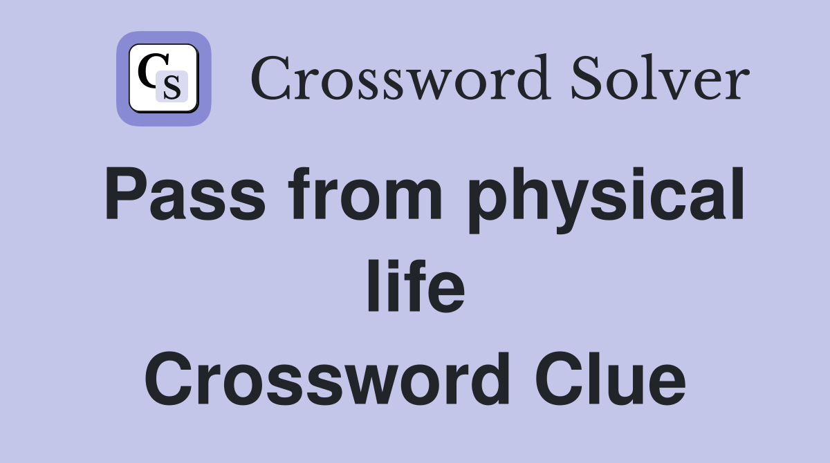 Pass from physical life Crossword Clue