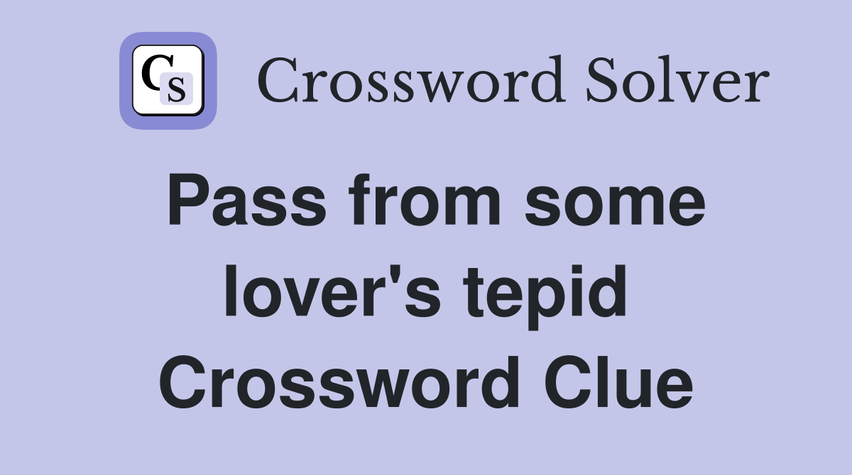 Pass from some lover's tepid Crossword Clue