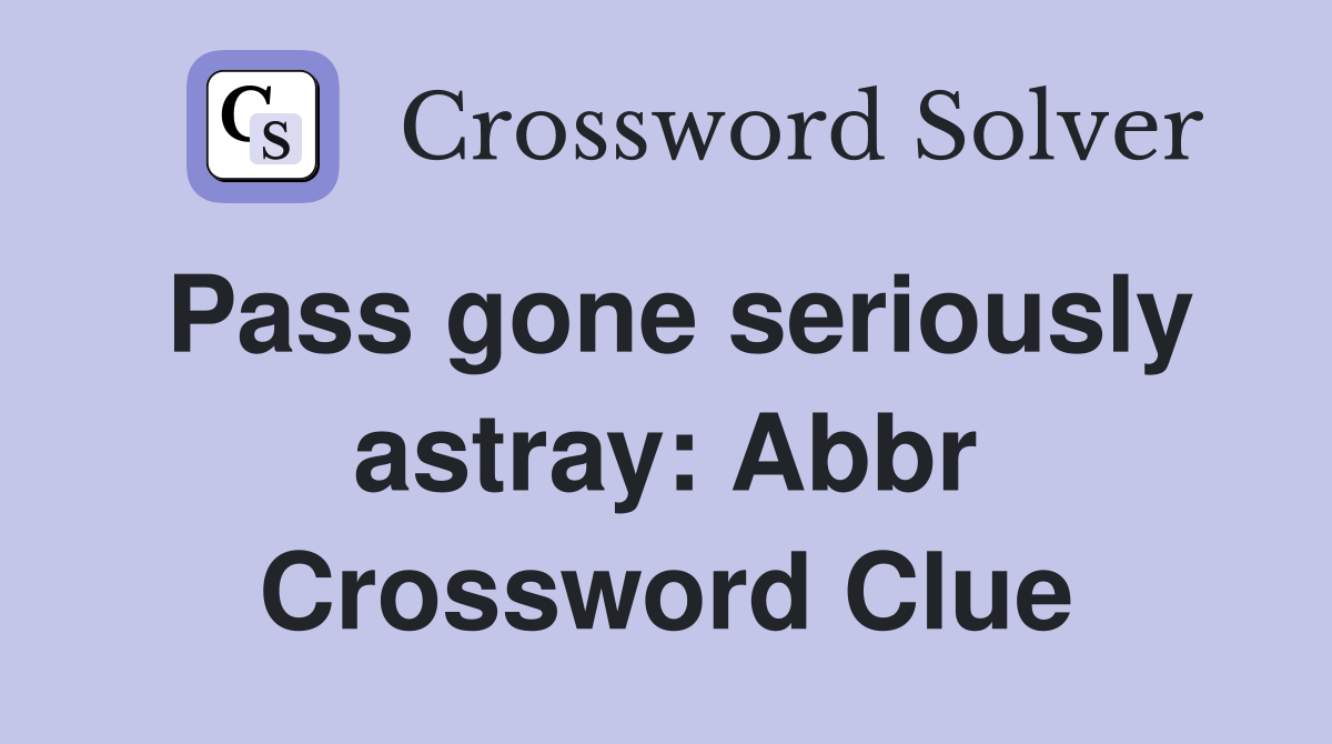 Pass gone seriously astray: Abbr Crossword Clue