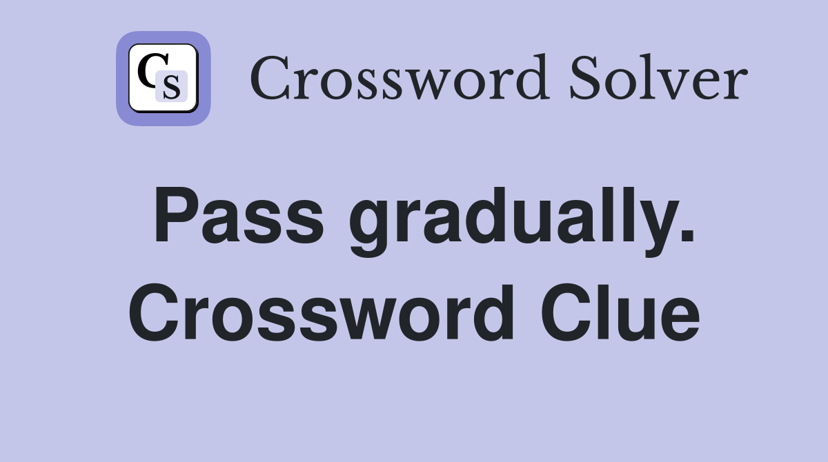 Pass gradually. Crossword Clue