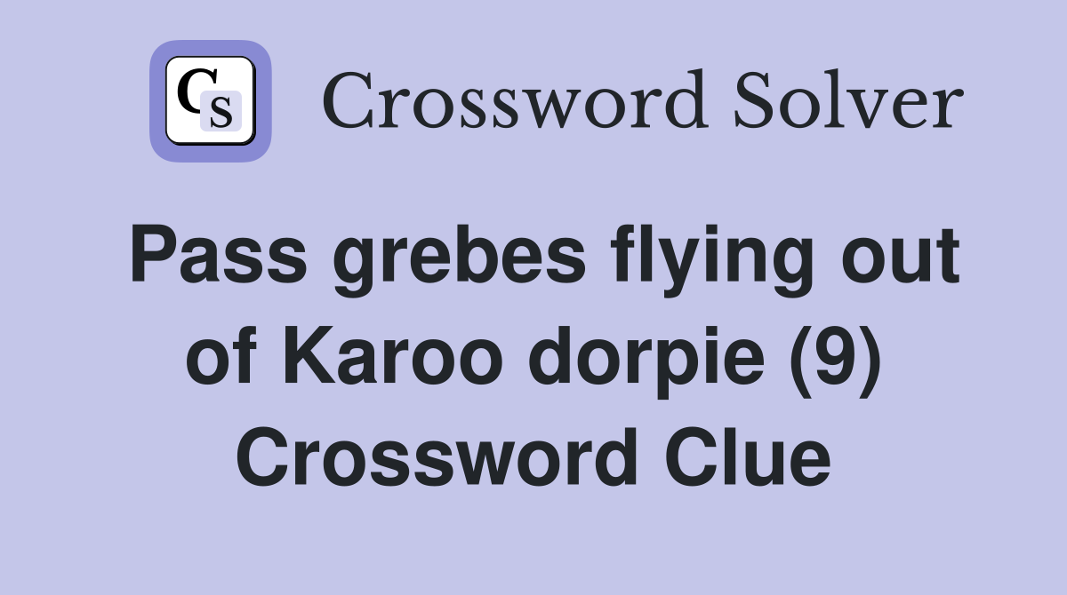 Pass grebes flying out of Karoo dorpie (9) Crossword Clue