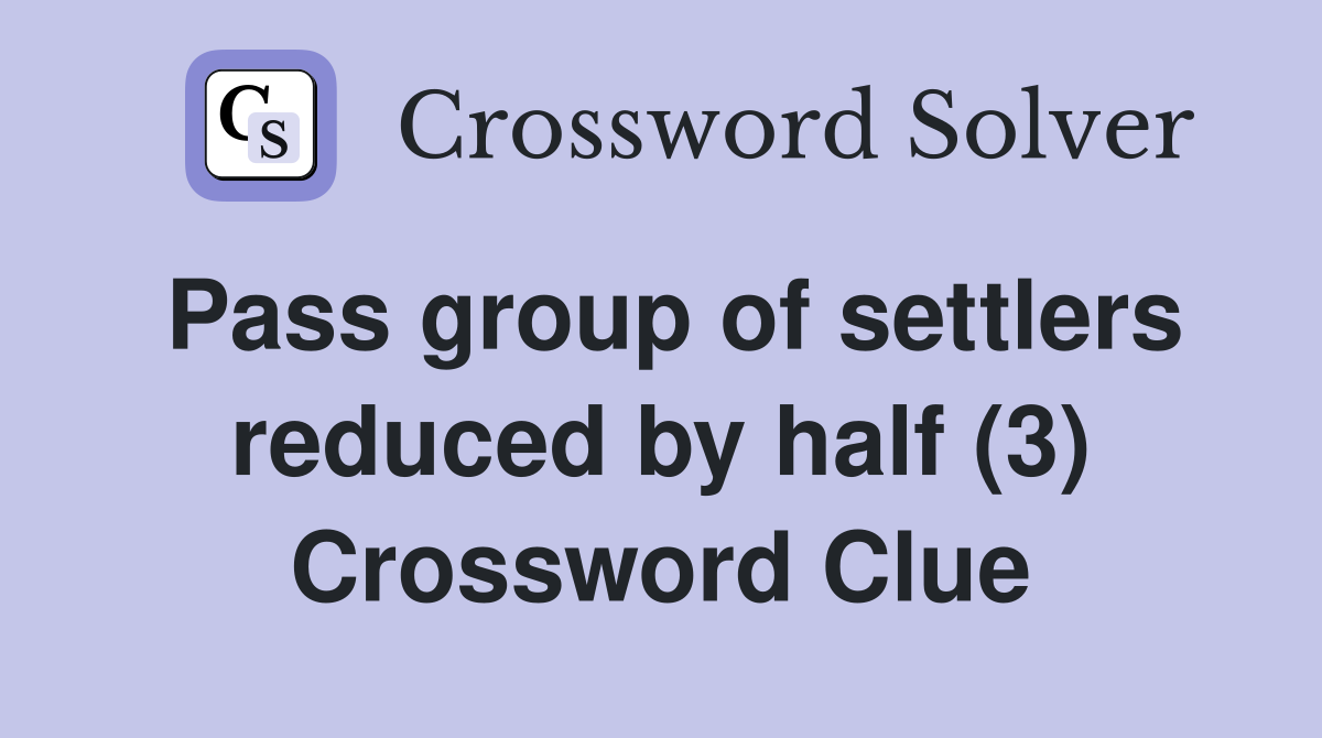 Pass group of settlers reduced by half (3) Crossword Clue