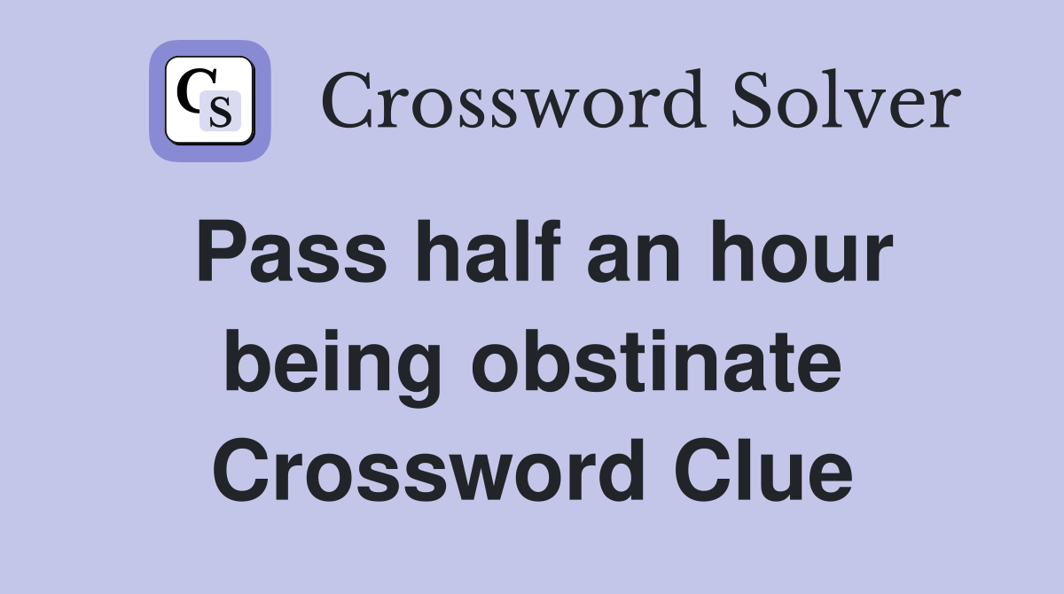 Pass half an hour being obstinate Crossword Clue