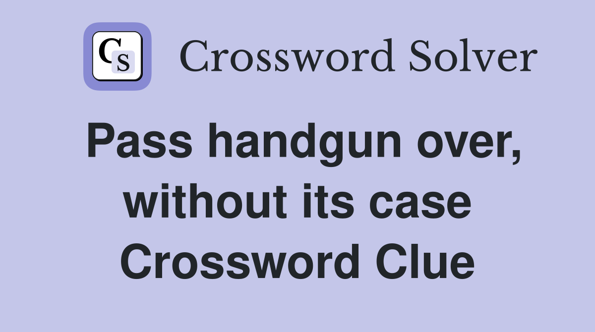 Pass handgun over, without its case Crossword Clue