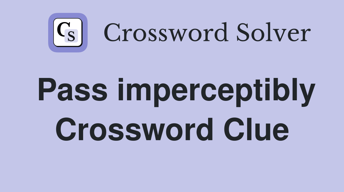 Pass imperceptibly Crossword Clue