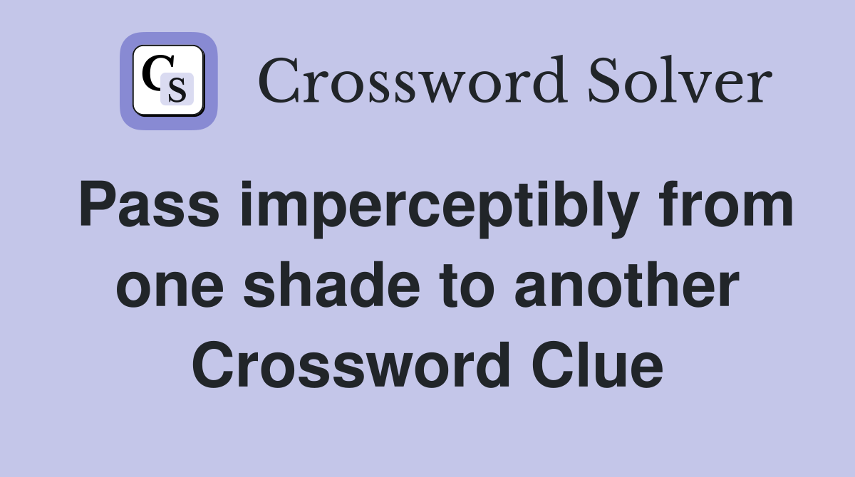 Pass imperceptibly from one shade to another Crossword Clue
