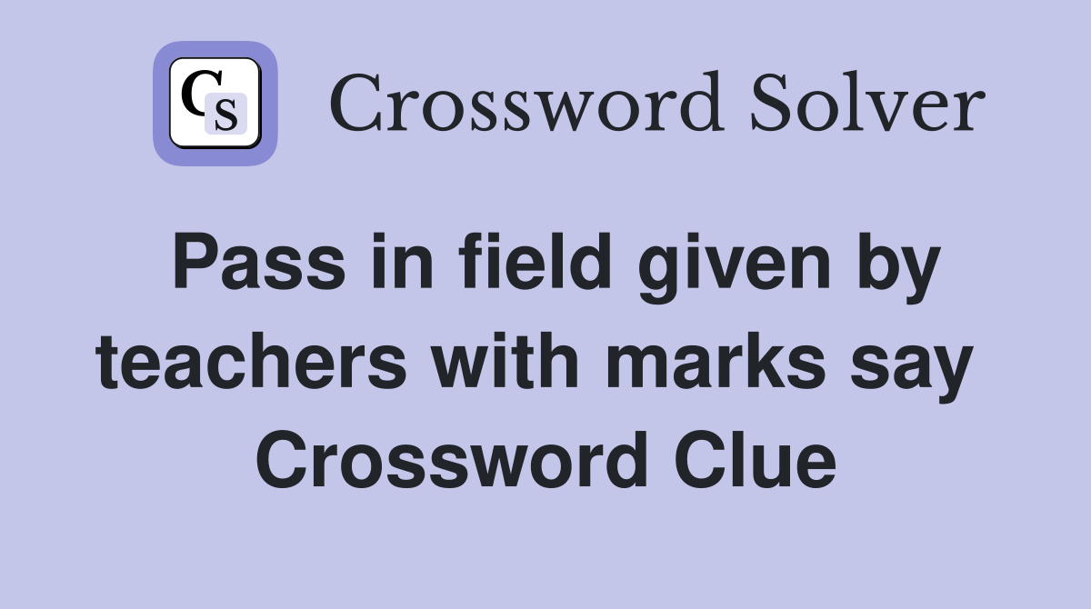 Pass in field given by teachers with marks say  Crossword Clue