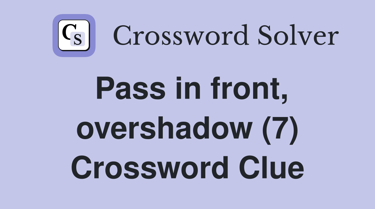 Pass in front, overshadow (7) Crossword Clue