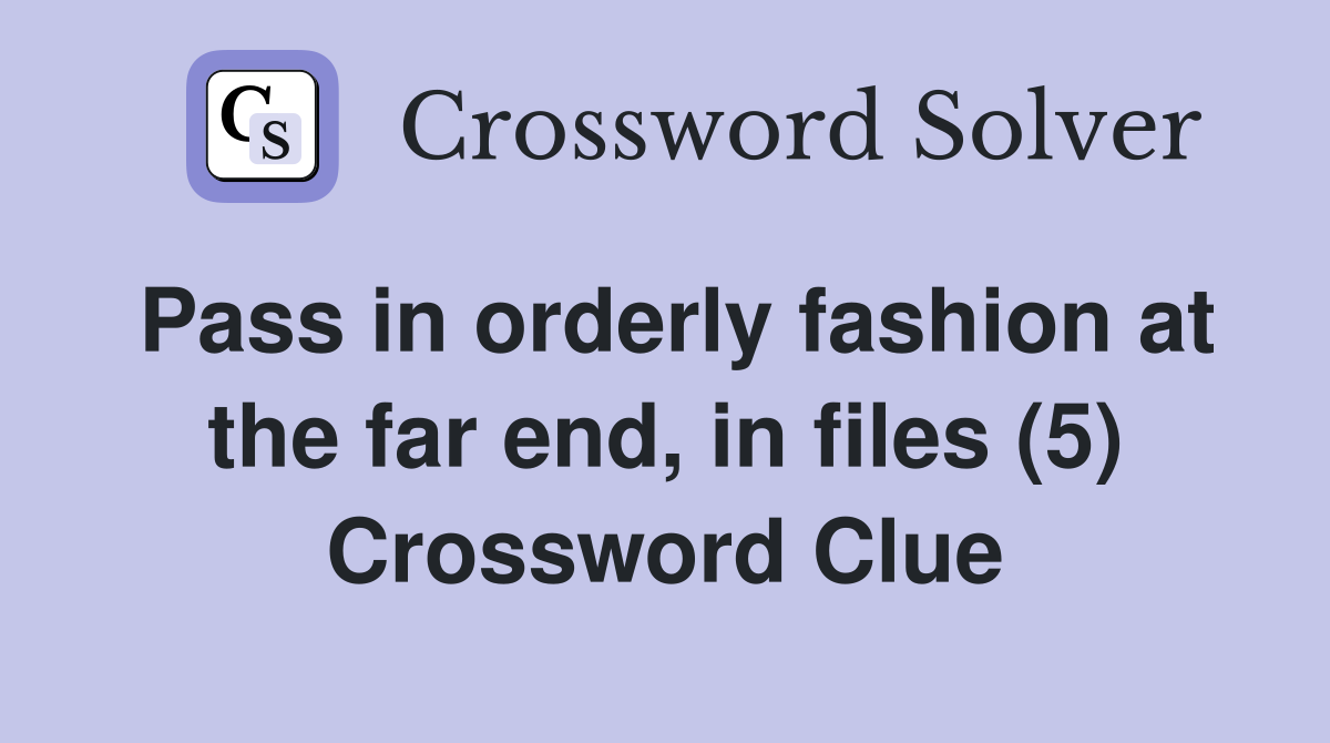 Pass in orderly fashion at the far end, in files (5) Crossword Clue