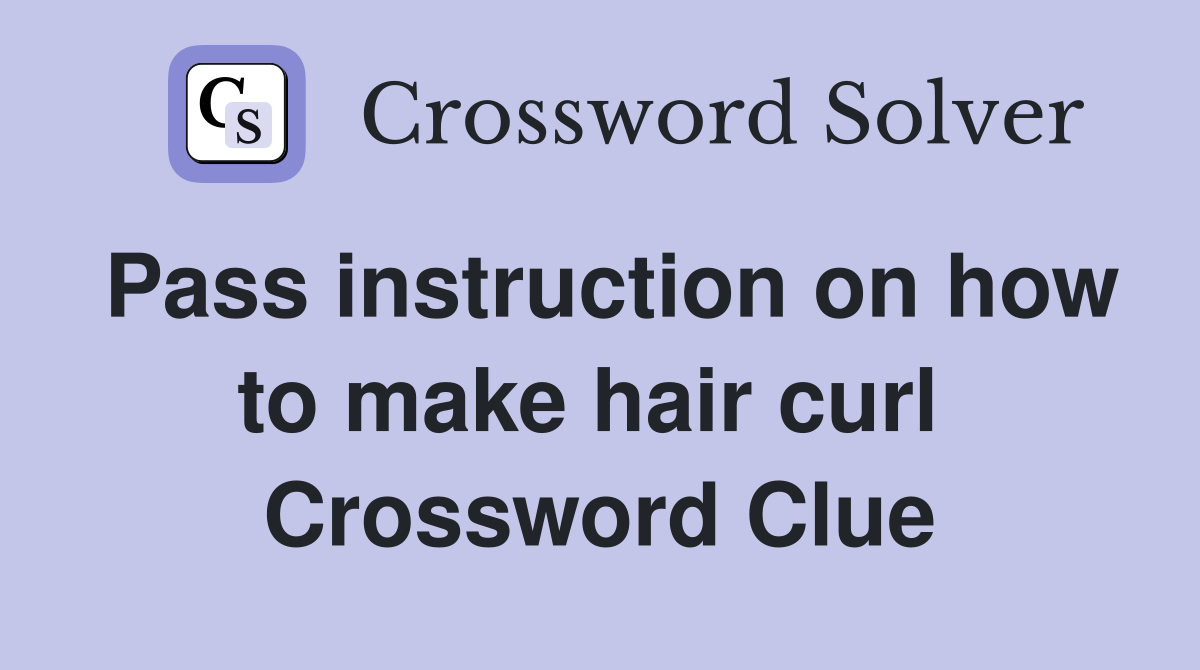 Pass instruction on how to make hair curl  Crossword Clue