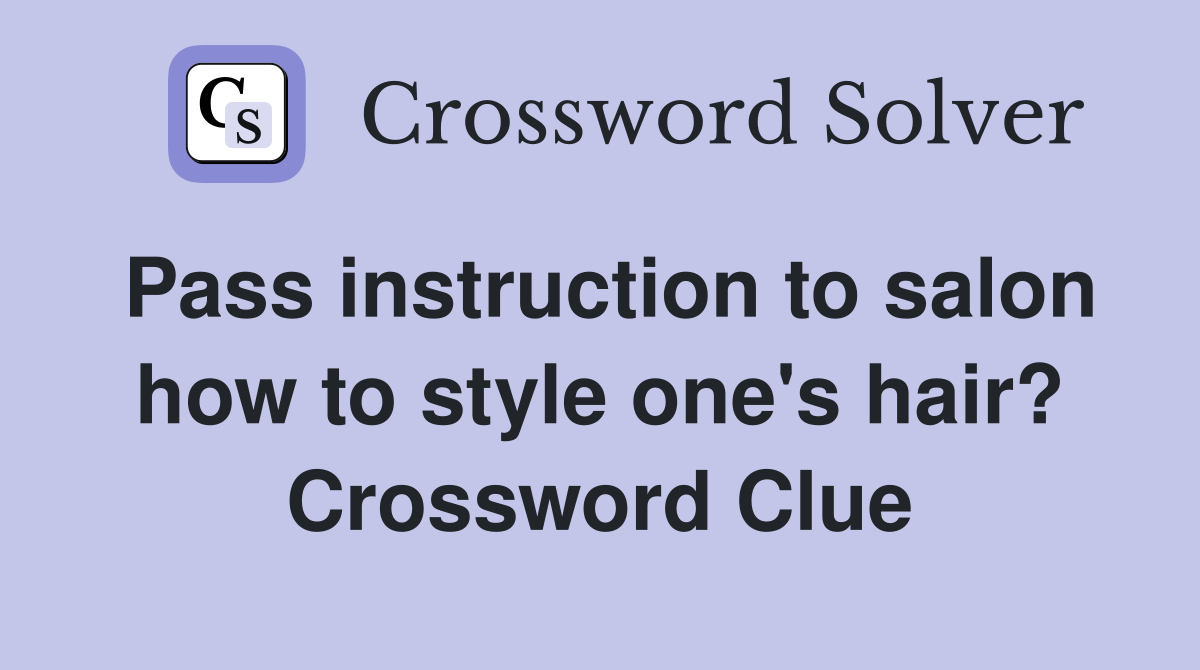 Pass instruction to salon how to style one's hair? Crossword Clue
