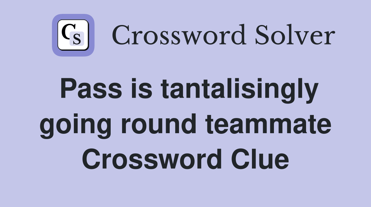 Pass is tantalisingly going round teammate Crossword Clue