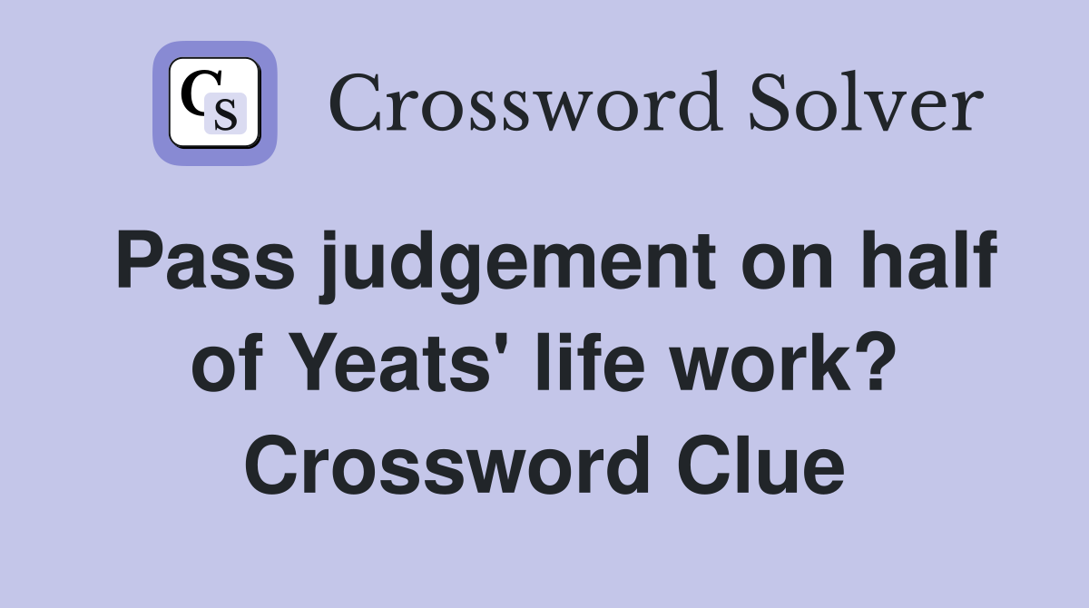 Pass judgement on half of Yeats' life work? Crossword Clue