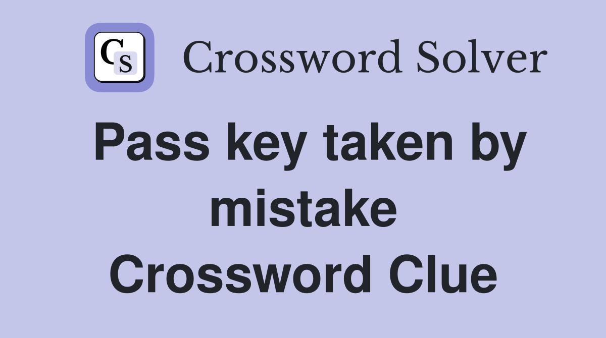 Pass key taken by mistake Crossword Clue