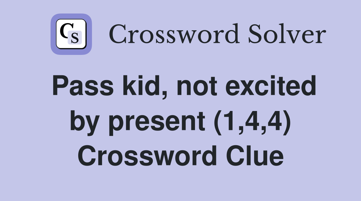 Pass kid, not excited by present (1,4,4) Crossword Clue